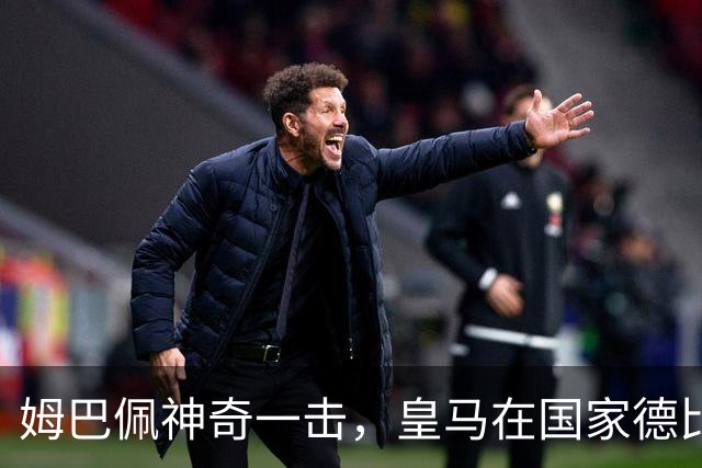姆巴佩神奇一击，皇马在国家德比中领先巴萨！
