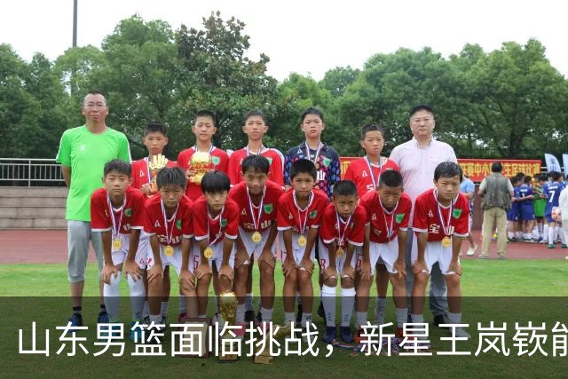 山东男篮面临挑战，新星王岚嵚能否接棒？