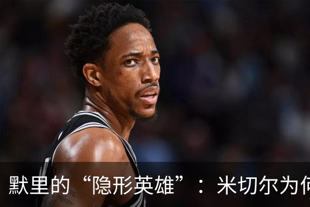默里的“隐形英雄”：米切尔为何可以撑起防守王座？